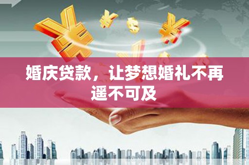 桐庐婚庆贷款，让梦想婚礼不再遥不可及