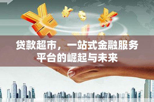 桐庐贷款超市，一站式金融服务平台的崛起与未来