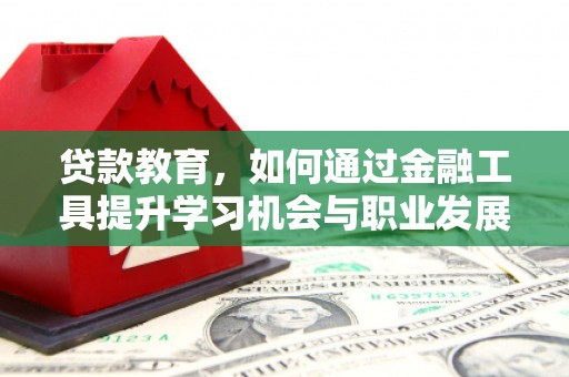 桐庐贷款教育，如何通过金融工具提升学习机会与职业发展