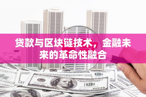 桐庐贷款与区块链技术，金融未来的革命性融合