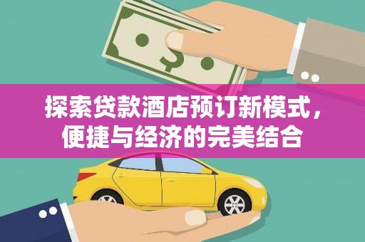 桐庐探索贷款酒店预订新模式，便捷与经济的完美结合