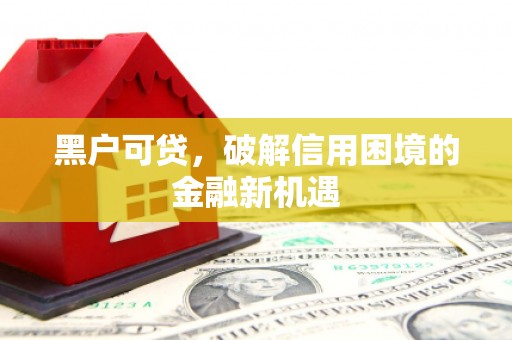 桐庐黑户可贷，破解信用困境的金融新机遇