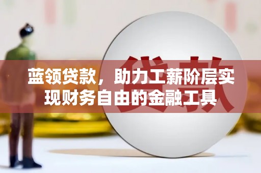 桐庐蓝领贷款，助力工薪阶层实现财务自由的金融工具