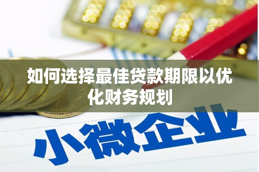 桐庐如何选择最佳贷款期限以优化财务规划