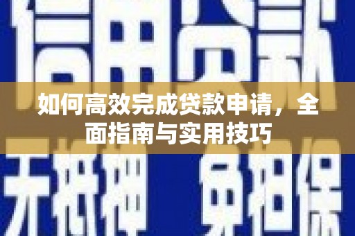 桐庐如何高效完成贷款申请，全面指南与实用技巧