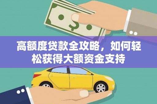 桐庐高额度贷款全攻略，如何轻松获得大额资金支持