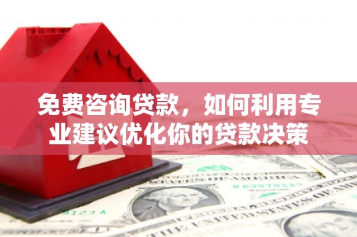 桐庐免费咨询贷款，如何利用专业建议优化你的贷款决策