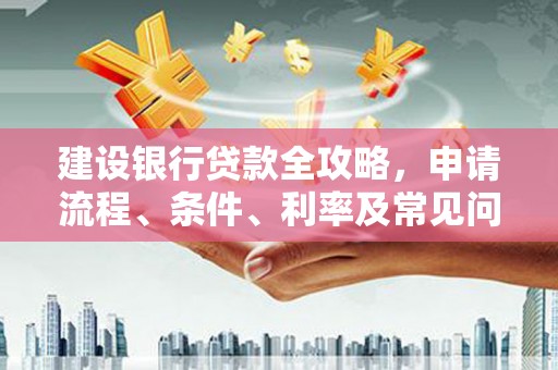 桐庐建设银行贷款全攻略，申请流程、条件、利率及常见问题解答