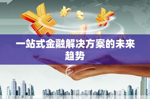 桐庐一站式金融解决方案的未来趋势