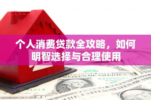 桐庐个人消费贷款全攻略，如何明智选择与合理使用