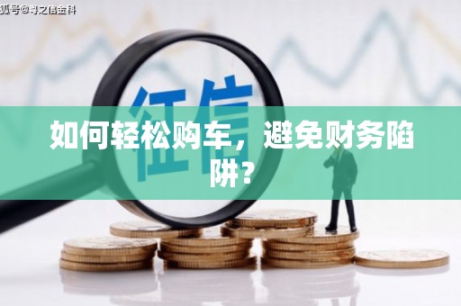 桐庐如何轻松购车，避免财务陷阱？